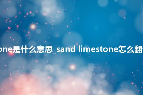 sand limestone是什么意思_sand limestone怎么翻译及发音_用法