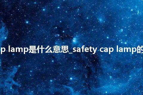 safety cap lamp是什么意思_safety cap lamp的意思_用法