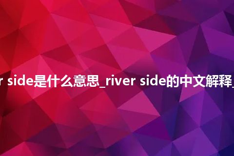 river side是什么意思_river side的中文解释_用法