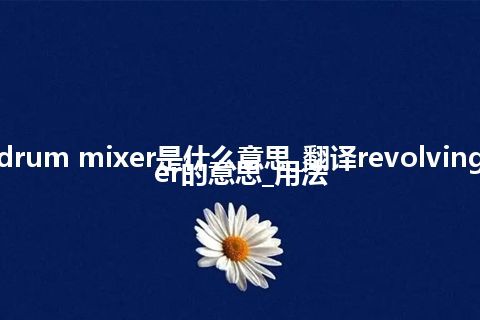 revolving drum mixer是什么意思_翻译revolving drum mixer的意思_用法