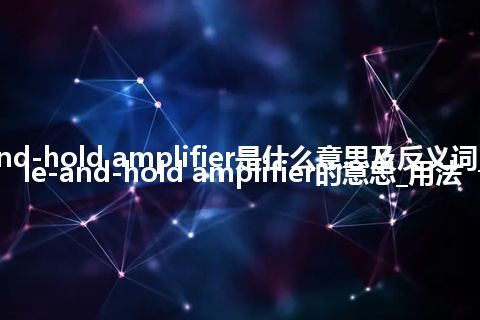 sample-and-hold amplifier是什么意思及反义词_翻译sample-and-hold amplifier的意思_用法