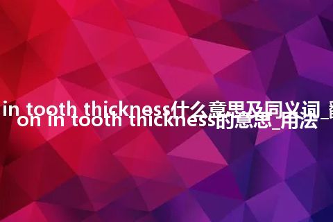 reduction in tooth thickness什么意思及同义词_翻译reduction in tooth thickness的意思_用法