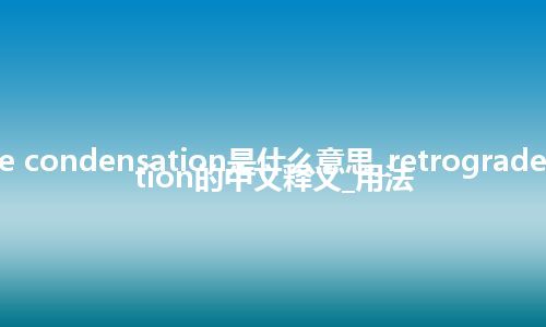 retrograde condensation是什么意思_retrograde condensation的中文释义_用法