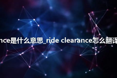 ride clearance是什么意思_ride clearance怎么翻译及发音_用法