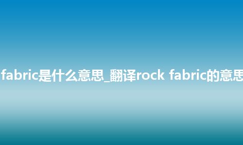 rock fabric是什么意思_翻译rock fabric的意思_用法