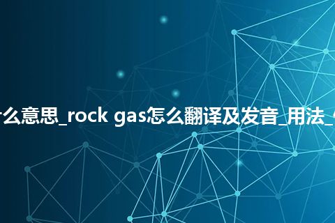 rock gas是什么意思_rock gas怎么翻译及发音_用法_例句_英语短语