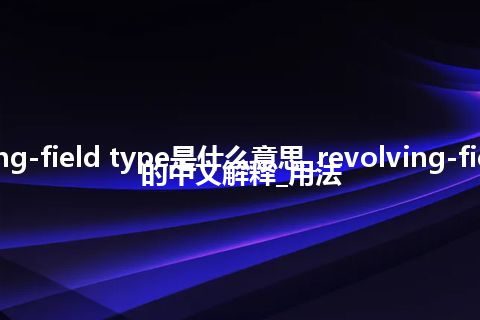 revolving-field type是什么意思_revolving-field type的中文解释_用法