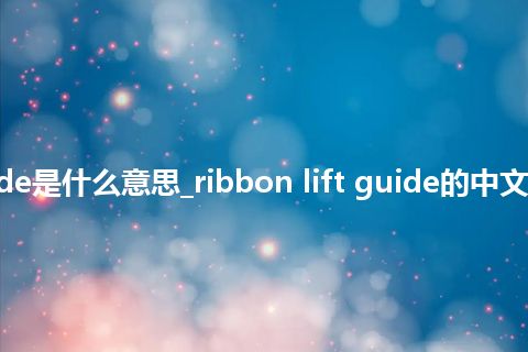 ribbon lift guide是什么意思_ribbon lift guide的中文翻译及音标_用法