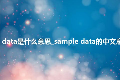 sample data是什么意思_sample data的中文意思_用法