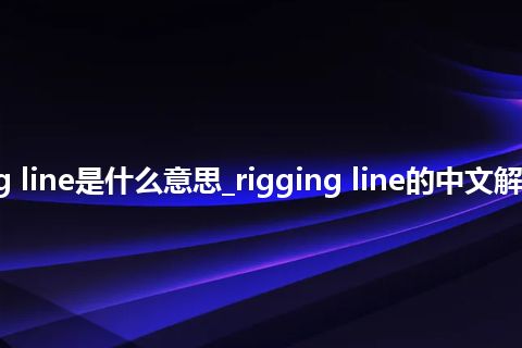 rigging line是什么意思_rigging line的中文解释_用法