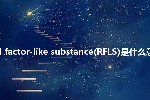 rheumatoid factor-like substance(RFLS)是什么意思_中文意思