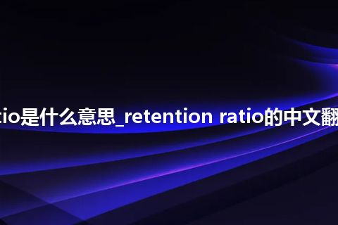 retention ratio是什么意思_retention ratio的中文翻译及音标_用法