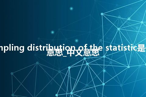 sampling distribution of the statistic是什么意思_中文意思