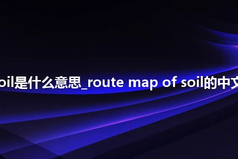 route map of soil是什么意思_route map of soil的中文翻译及音标_用法