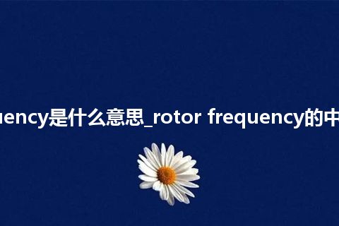 rotor frequency是什么意思_rotor frequency的中文意思_用法