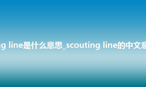 scouting line是什么意思_scouting line的中文意思_用法