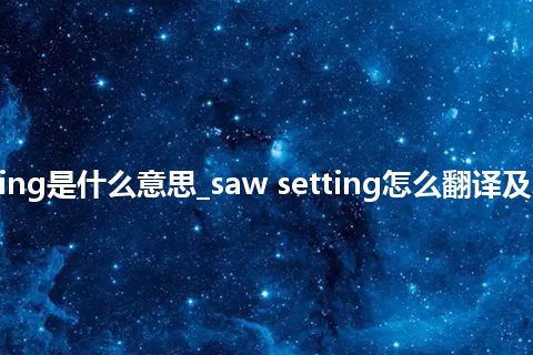 saw setting是什么意思_saw setting怎么翻译及发音_用法