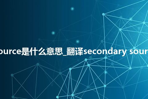 secondary source是什么意思_翻译secondary source的意思_用法