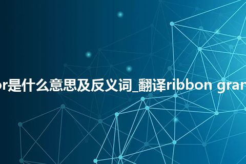 ribbon granulator是什么意思及反义词_翻译ribbon granulator的意思_用法