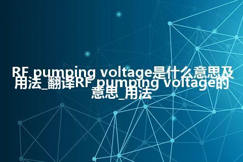 RF pumping voltage是什么意思及用法_翻译RF pumping voltage的意思_用法