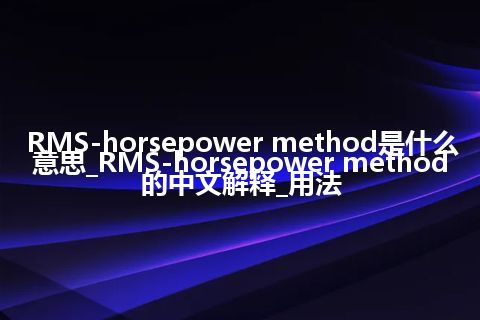 RMS-horsepower method是什么意思_RMS-horsepower method的中文解释_用法