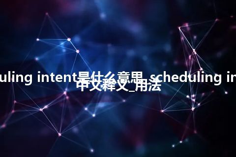 scheduling intent是什么意思_scheduling intent的中文释义_用法
