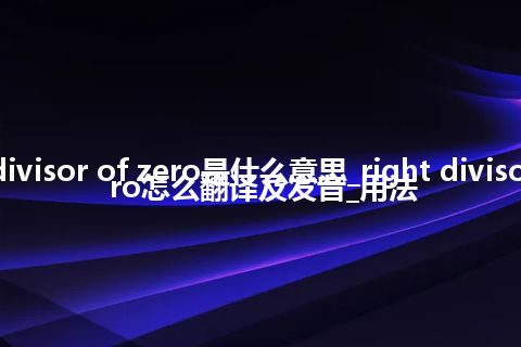 right divisor of zero是什么意思_right divisor of zero怎么翻译及发音_用法