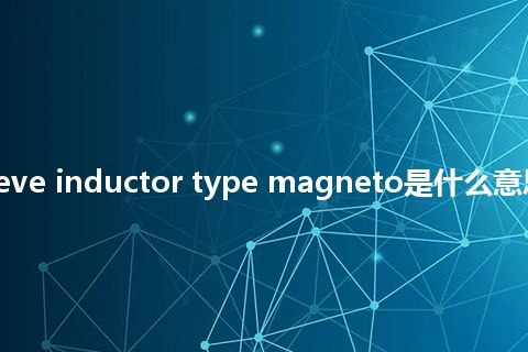 rotary sleeve inductor type magneto是什么意思_中文意思