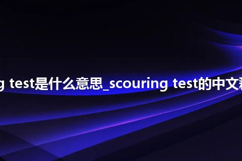 scouring test是什么意思_scouring test的中文释义_用法