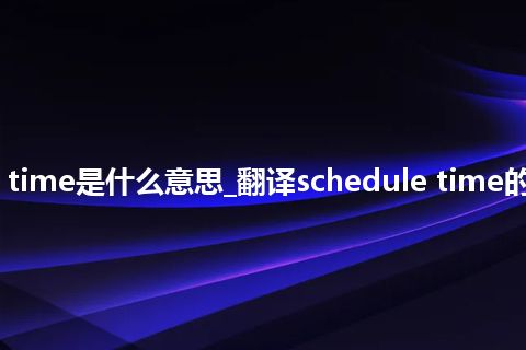 schedule time是什么意思_翻译schedule time的意思_用法