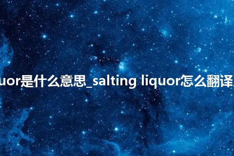 salting liquor是什么意思_salting liquor怎么翻译及发音_用法