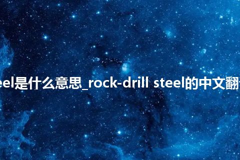 rock-drill steel是什么意思_rock-drill steel的中文翻译及音标_用法