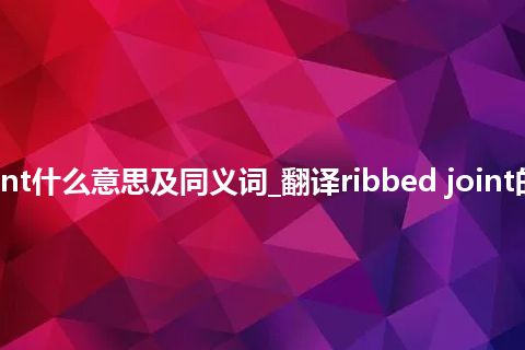 ribbed joint什么意思及同义词_翻译ribbed joint的意思_用法