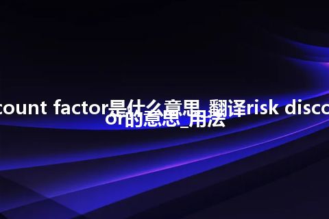 risk discount factor是什么意思_翻译risk discount factor的意思_用法