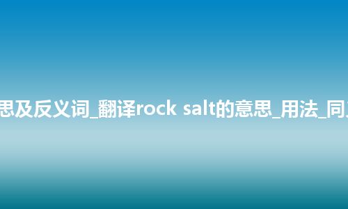 rock salt是什么意思及反义词_翻译rock salt的意思_用法_同义词_例句_英语短语