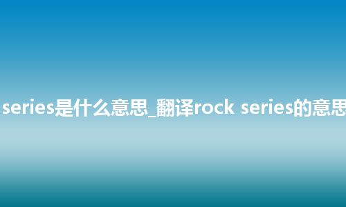 rock series是什么意思_翻译rock series的意思_用法