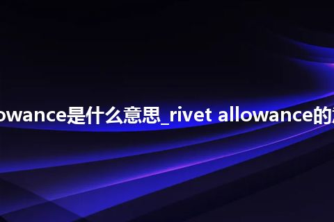 rivet allowance是什么意思_rivet allowance的意思_用法