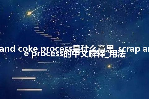 scrap and coke process是什么意思_scrap and coke process的中文解释_用法