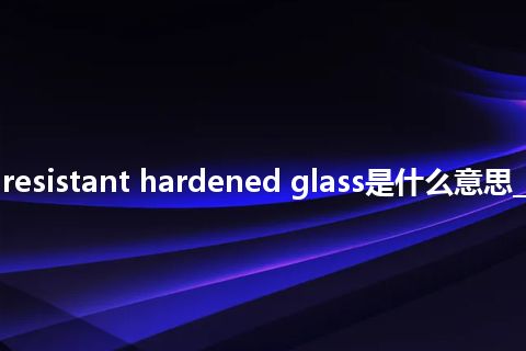 scratch resistant hardened glass是什么意思_中文意思