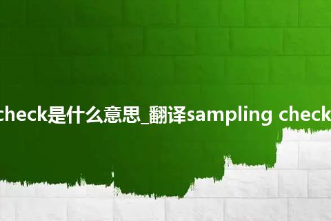 sampling check是什么意思_翻译sampling check的意思_用法