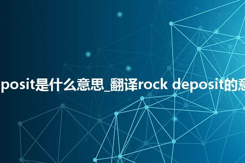 rock deposit是什么意思_翻译rock deposit的意思_用法