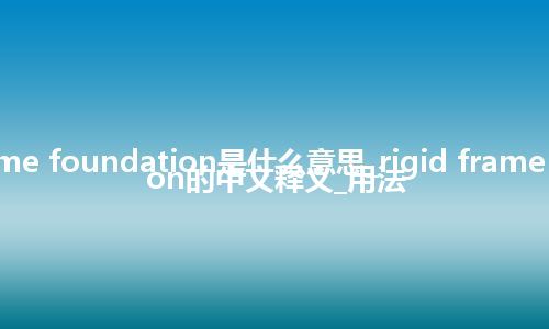 rigid frame foundation是什么意思_rigid frame foundation的中文释义_用法