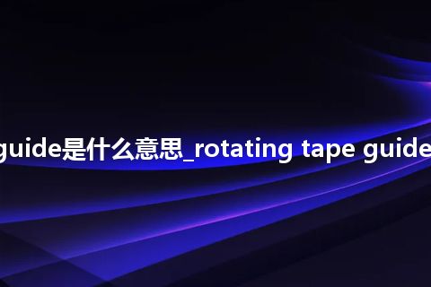 rotating tape guide是什么意思_rotating tape guide的中文意思_用法