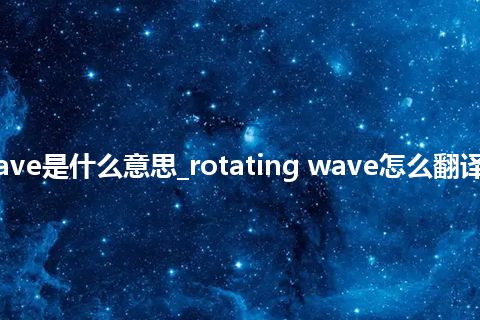 rotating wave是什么意思_rotating wave怎么翻译及发音_用法