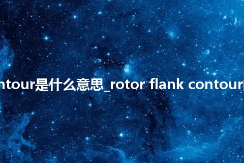 rotor flank contour是什么意思_rotor flank contour的中文意思_用法