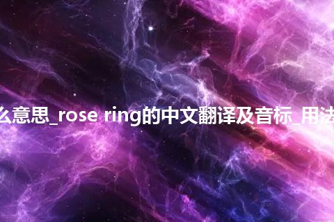 rose ring是什么意思_rose ring的中文翻译及音标_用法_例句_英语短语