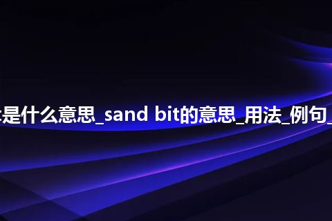 sand bit是什么意思_sand bit的意思_用法_例句_英语短语