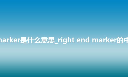 right end marker是什么意思_right end marker的中文释义_用法