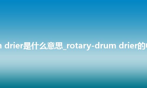rotary-drum drier是什么意思_rotary-drum drier的中文意思_用法