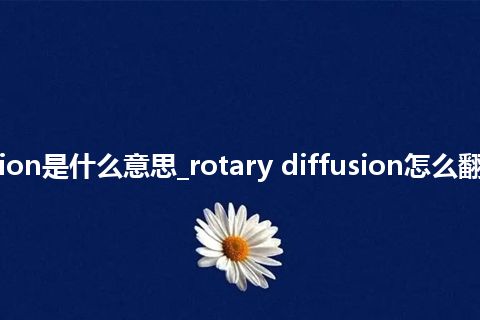 rotary diffusion是什么意思_rotary diffusion怎么翻译及发音_用法